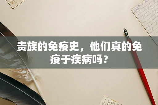 贵族的免疫史，他们真的免疫于疾病吗？
