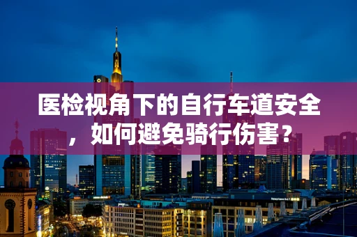 医检视角下的自行车道安全，如何避免骑行伤害？