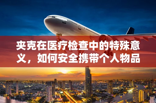 夹克在医疗检查中的特殊意义，如何安全携带个人物品进入无菌区？