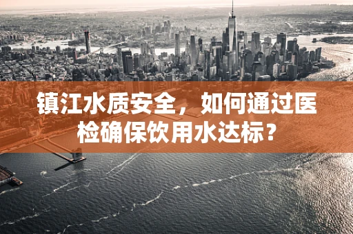 镇江水质安全，如何通过医检确保饮用水达标？