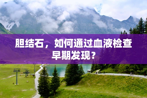 胆结石，如何通过血液检查早期发现？