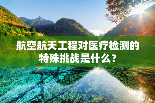 航空航天工程对医疗检测的特殊挑战是什么？