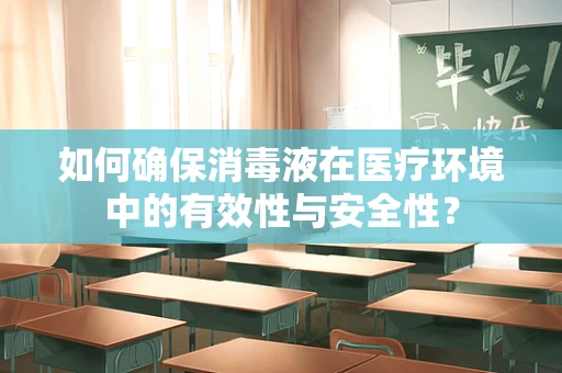 如何确保消毒液在医疗环境中的有效性与安全性？