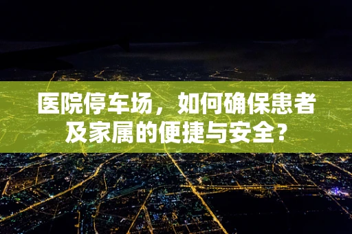 医院停车场，如何确保患者及家属的便捷与安全？