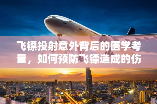 飞镖投射意外背后的医学考量，如何预防飞镖造成的伤害？
