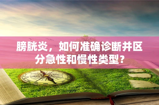 膀胱炎，如何准确诊断并区分急性和慢性类型？