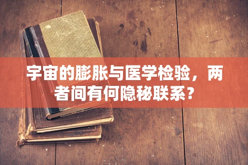 宇宙的膨胀与医学检验，两者间有何隐秘联系？