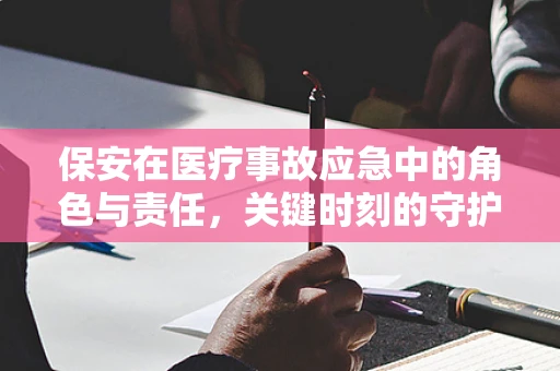 保安在医疗事故应急中的角色与责任，关键时刻的守护者？
