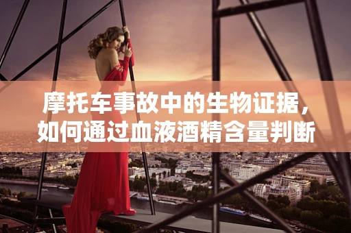 摩托车事故中的生物证据，如何通过血液酒精含量判断？