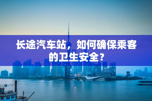 长途汽车站，如何确保乘客的卫生安全？
