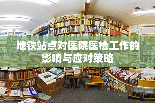 地铁站点对医院医检工作的影响与应对策略