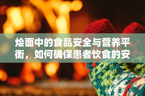烩面中的食品安全与营养平衡，如何确保患者饮食的安心与健康？