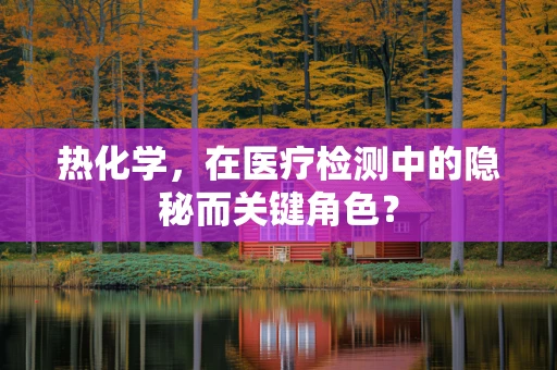 热化学，在医疗检测中的隐秘而关键角色？