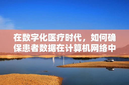 在数字化医疗时代，如何确保患者数据在计算机网络中的安全？