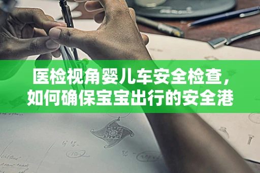 医检视角婴儿车安全检查，如何确保宝宝出行的安全港？
