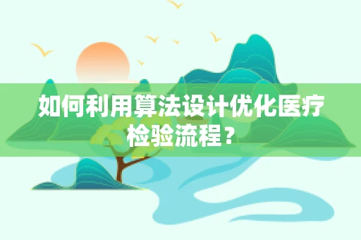 如何利用算法设计优化医疗检验流程？
