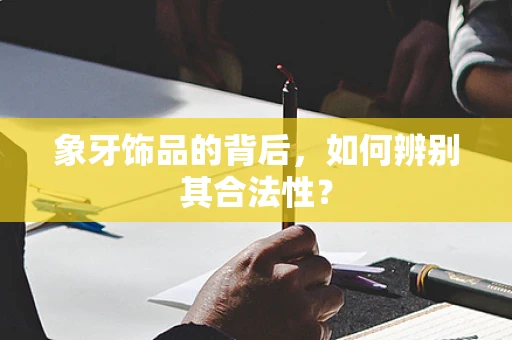 象牙饰品的背后，如何辨别其合法性？