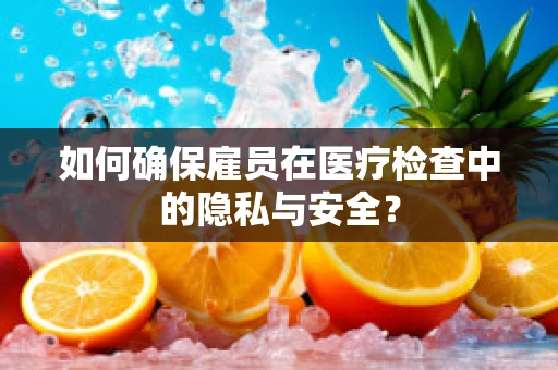 如何确保雇员在医疗检查中的隐私与安全？