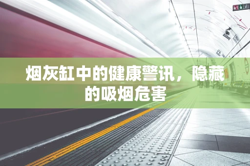 烟灰缸中的健康警讯，隐藏的吸烟危害