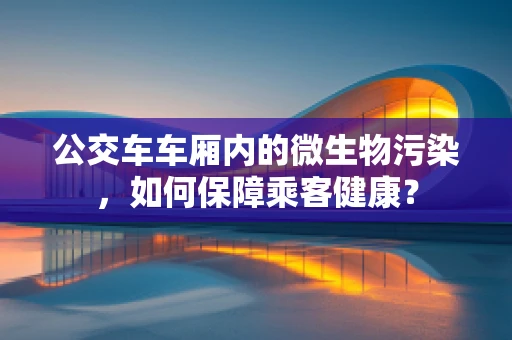 公交车车厢内的微生物污染，如何保障乘客健康？