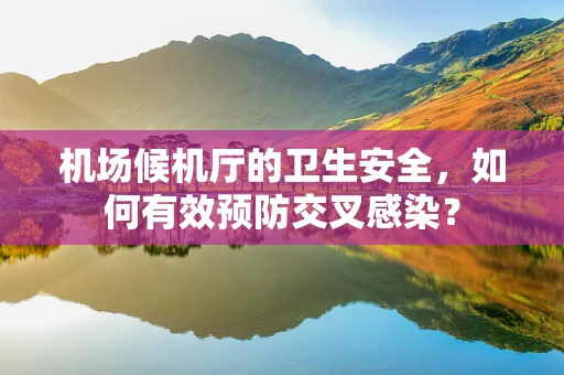 机场候机厅的卫生安全，如何有效预防交叉感染？