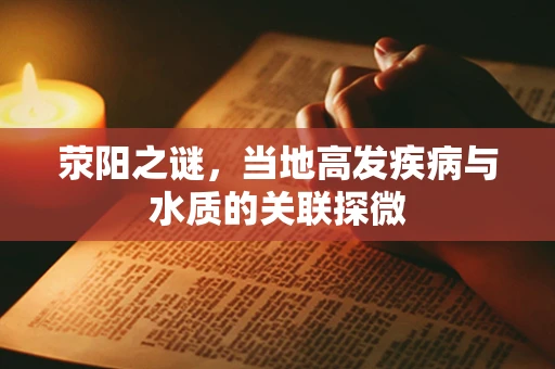 荥阳之谜，当地高发疾病与水质的关联探微