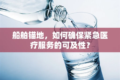船舶锚地，如何确保紧急医疗服务的可及性？