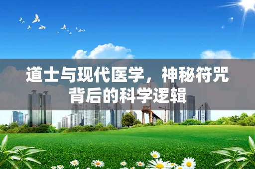 道士与现代医学，神秘符咒背后的科学逻辑