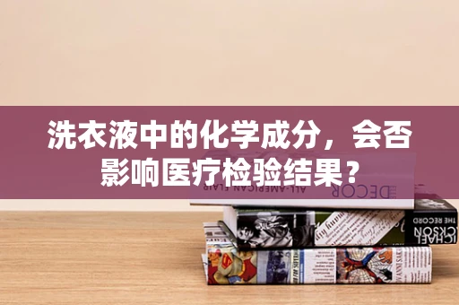 洗衣液中的化学成分，会否影响医疗检验结果？
