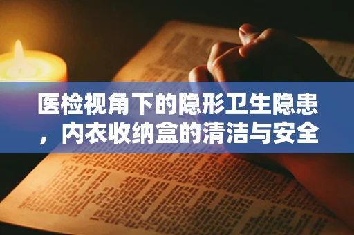 医检视角下的隐形卫生隐患，内衣收纳盒的清洁与安全