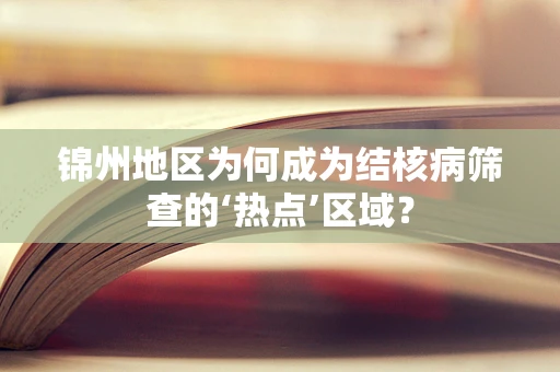 锦州地区为何成为结核病筛查的‘热点’区域？