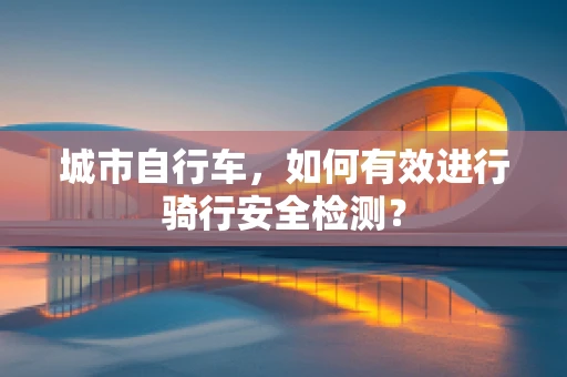 城市自行车，如何有效进行骑行安全检测？