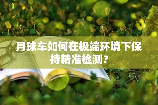月球车如何在极端环境下保持精准检测？
