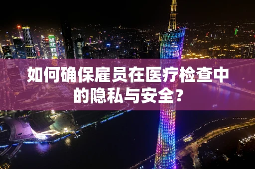 如何确保雇员在医疗检查中的隐私与安全？