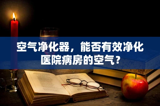 空气净化器，能否有效净化医院病房的空气？
