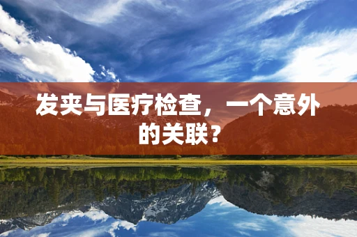 发夹与医疗检查，一个意外的关联？