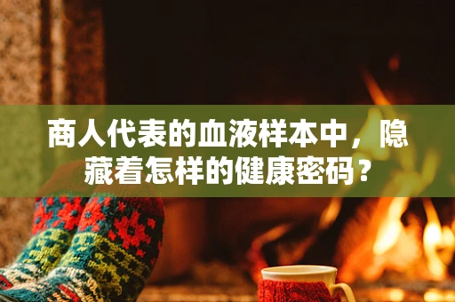 商人代表的血液样本中，隐藏着怎样的健康密码？