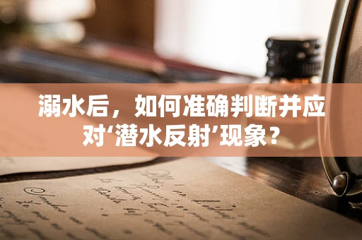 溺水后，如何准确判断并应对‘潜水反射’现象？