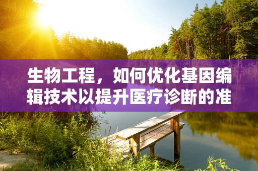 生物工程，如何优化基因编辑技术以提升医疗诊断的准确性？