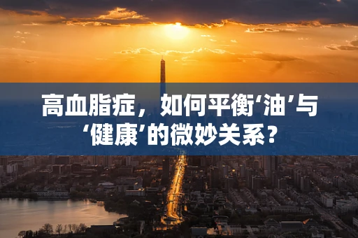 高血脂症，如何平衡‘油’与‘健康’的微妙关系？