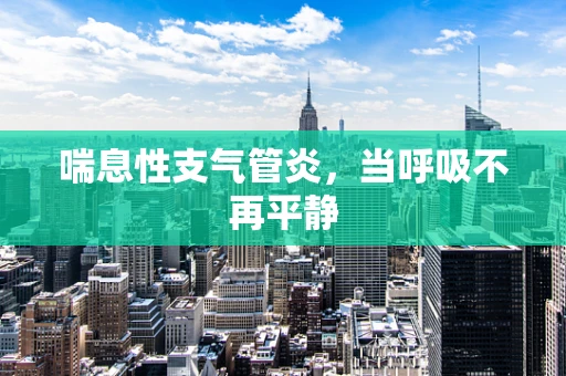 喘息性支气管炎，当呼吸不再平静