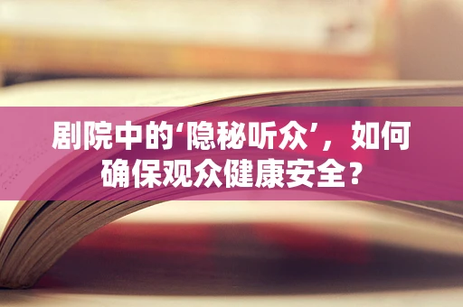 剧院中的‘隐秘听众’，如何确保观众健康安全？