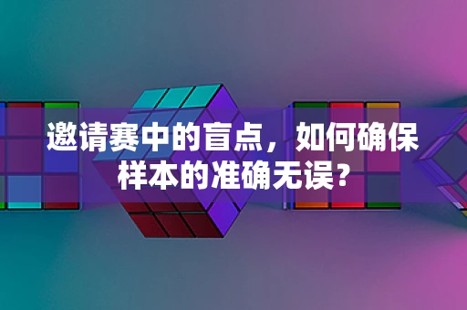 邀请赛中的盲点，如何确保样本的准确无误？