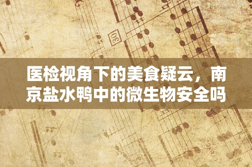 医检视角下的美食疑云，南京盐水鸭中的微生物安全吗？
