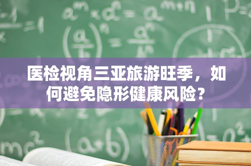 医检视角三亚旅游旺季，如何避免隐形健康风险？
