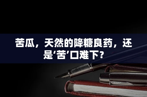 苦瓜，天然的降糖良药，还是‘苦’口难下？