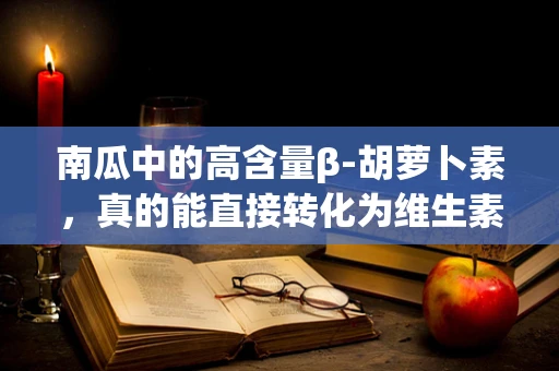南瓜中的高含量β-胡萝卜素，真的能直接转化为维生素A吗？