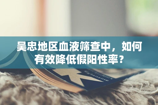 吴忠地区血液筛查中，如何有效降低假阳性率？