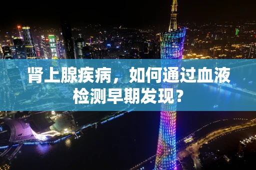 肾上腺疾病，如何通过血液检测早期发现？