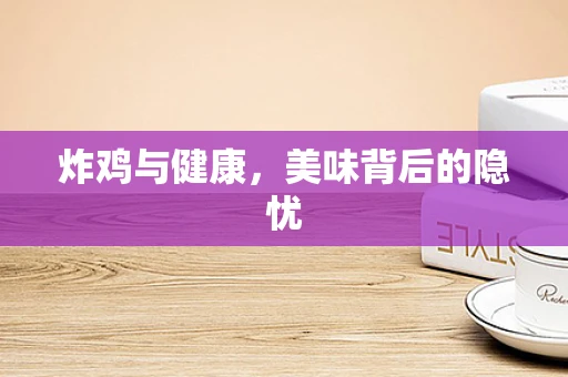 炸鸡与健康，美味背后的隐忧